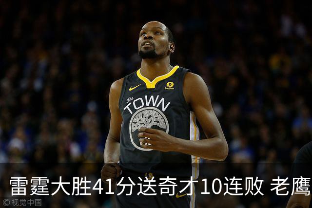 雷霆大胜41分送奇才10连败 老鹰不敌猛龙3连败